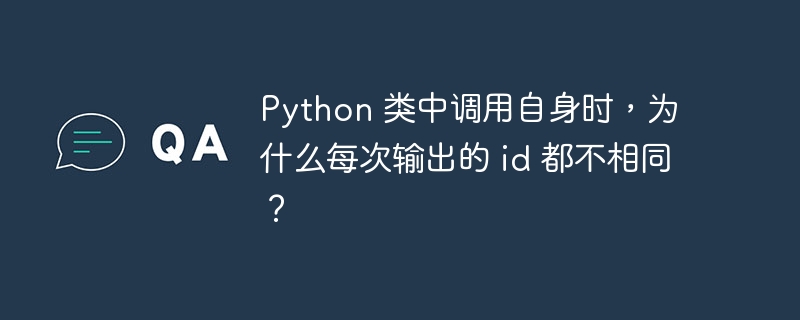 Python 类中调用自身时，为什么每次输出的 id 都不相同？