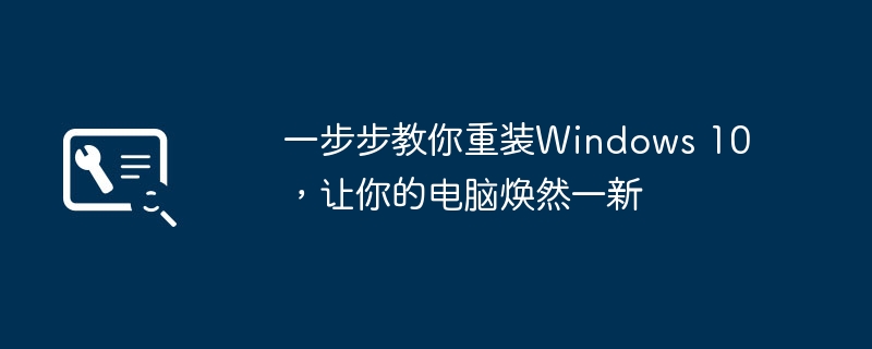 一步步教你重装Windows 10，让你的电脑焕然一新