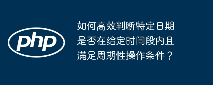 如何高效判断特定日期是否在给定时间段内且满足周期性操作条件？
