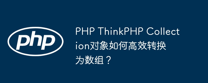 PHP ThinkPHP Collection对象如何高效转换为数组？