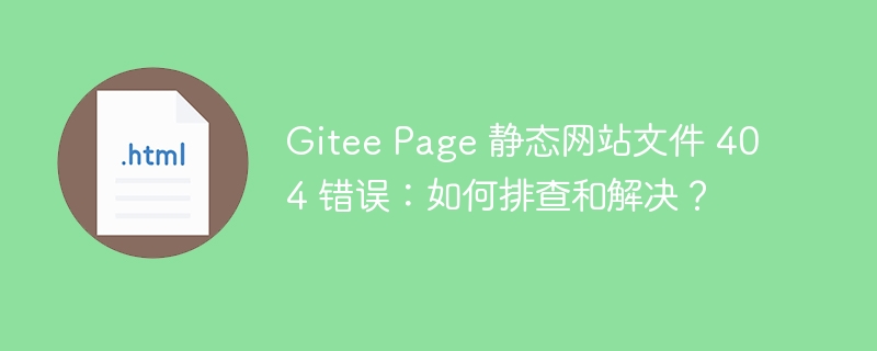 Gitee Page 静态网站文件 404 错误：如何排查和解决？ 
