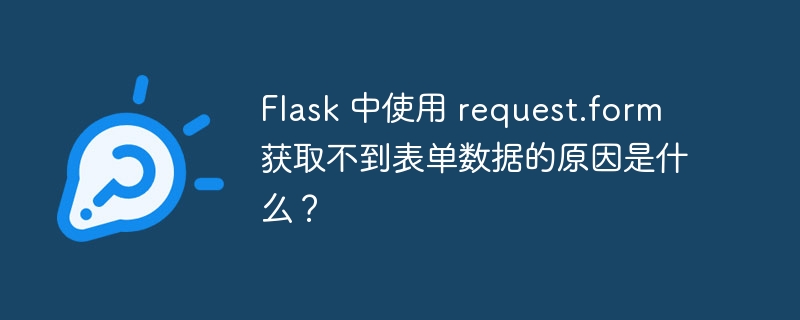 Flask 中使用 request.form 获取不到表单数据的原因是什么？