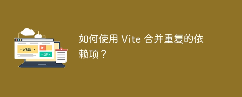 如何使用 Vite 合并重复的依赖项？ 
