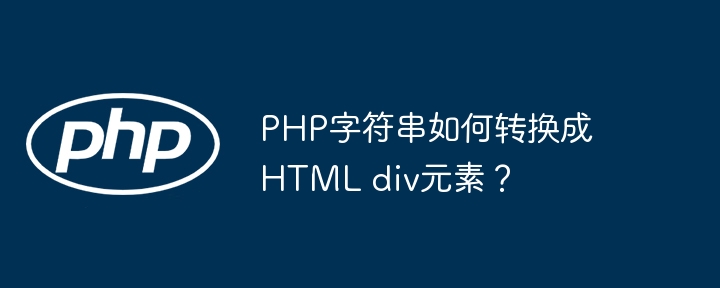 PHP字符串如何转换成HTML div元素？