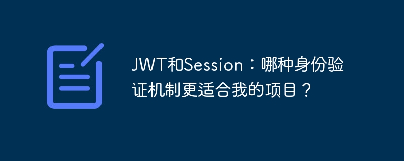 JWT和Session:哪种身份验证机制更适合我的项目?