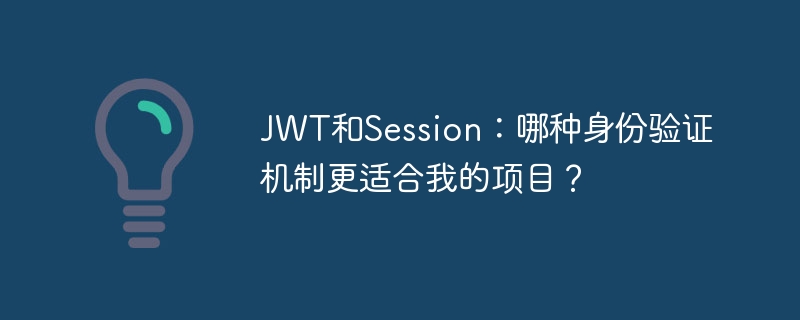 JWT和Session：哪种身份验证机制更适合我的项目？