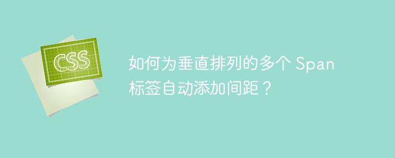 如何为垂直排列的多个 Span 标签自动添加间距？