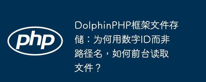 DolphinPHP框架文件存储：为何用数字ID而非路径名，如何前台读取文件？