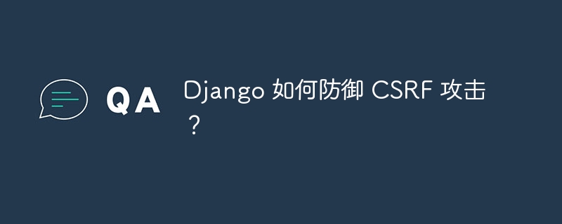 Django 如何防御 CSRF 攻击?