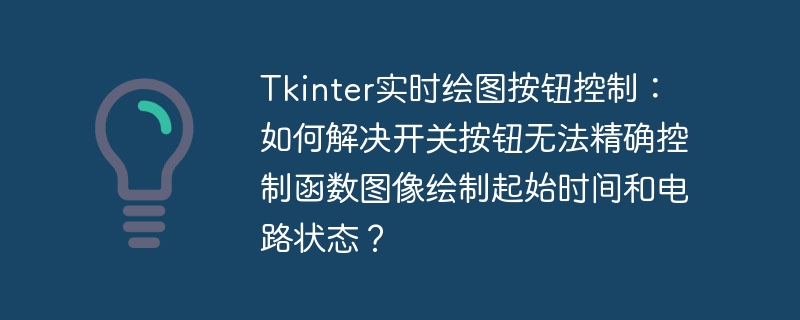 Tkinter实时绘图按钮控制：如何解决开关按钮无法精确控制函数图像绘制起始时间和电路状态？