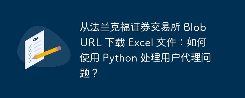 从法兰克福证券交易所 Blob URL 下载 Excel 文件:如何使用 Python 处理用户代理问题?