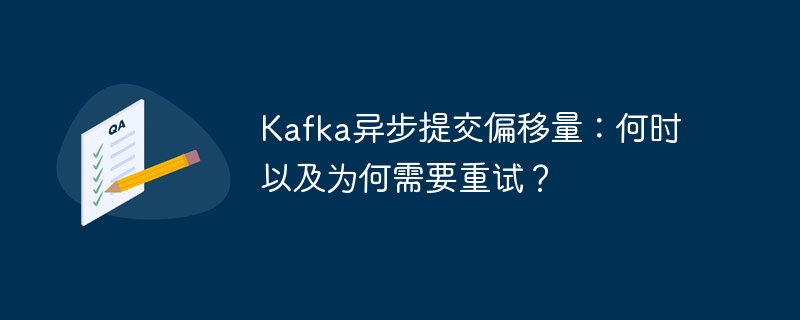 Kafka异步提交偏移量：何时以及为何需要重试？