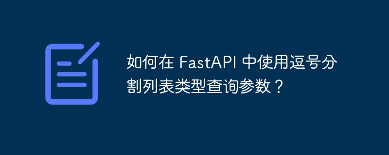 如何在 FastAPI 中使用逗号分割列表类型查询参数？