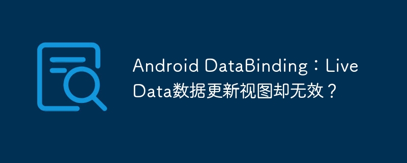 Android DataBinding：LiveData数据更新视图却无效？
