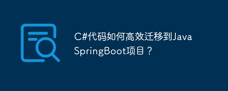C#代码如何高效迁移到Java SpringBoot项目？