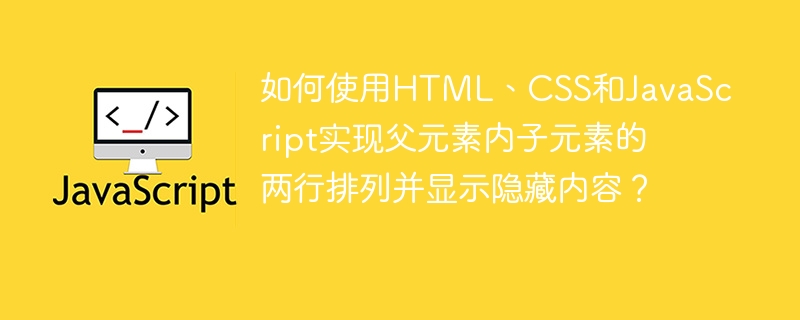如何使用HTML、CSS和JavaScript实现父元素内子元素的两行排列并显示隐藏内容？