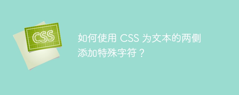 如何使用 CSS 为文本的两侧添加特殊字符？