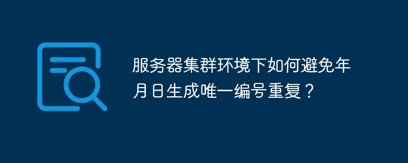 服务器集群环境下如何避免年月日生成唯一编号重复？