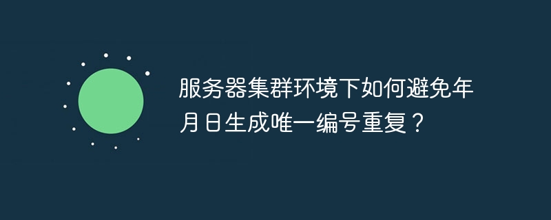 服务器集群环境下如何避免年月日生成唯一编号重复？
