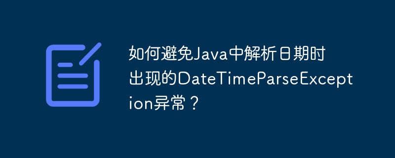 如何避免Java中解析日期时出现的DateTimeParseException异常？