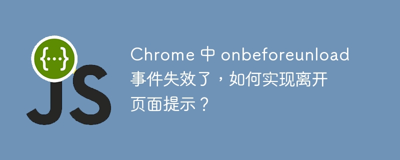 Chrome 中 onbeforeunload 事件失效了,如何实现离开页面提示?