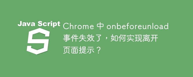 Chrome 中 onbeforeunload 事件失效了，如何实现离开页面提示？