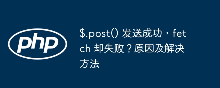 $.post() 发送成功，fetch 却失败？原因及解决方法