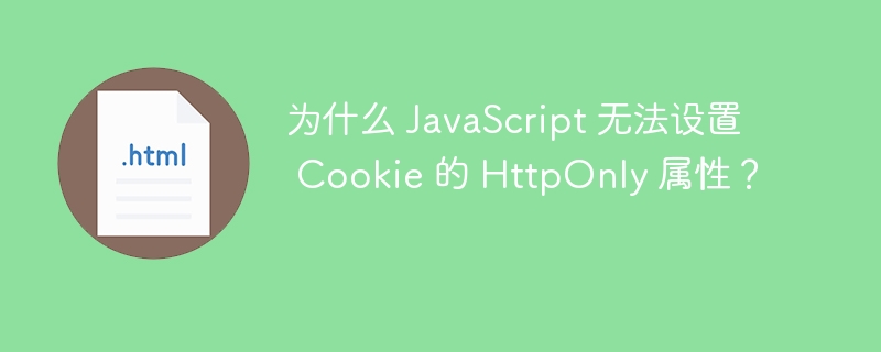 为什么 JavaScript 无法设置 Cookie 的 HttpOnly 属性？ 
