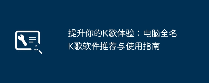 提升你的K歌体验：电脑全名K歌软件推荐与使用指南
