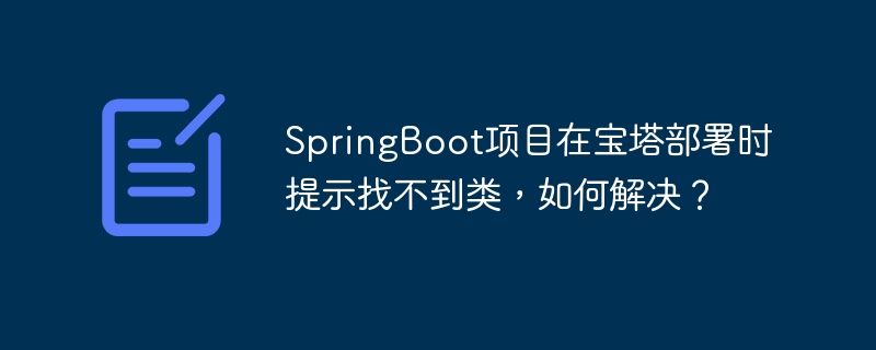 SpringBoot项目在宝塔部署时提示找不到类，如何解决？
