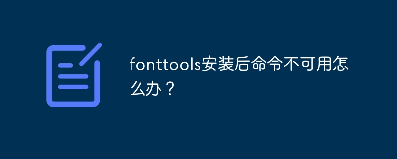 fonttools安装后命令不可用怎么办？