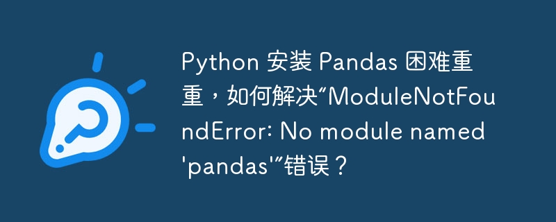 Python 安装 Pandas 困难重重,如何解决“ModuleNotFoundError: No module named 'pandas'”错误?