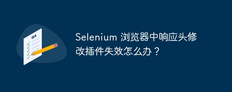 Selenium 浏览器中响应头修改插件失效怎么办？