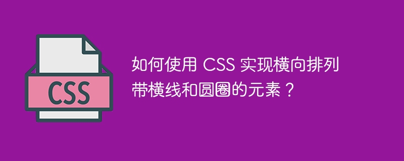 如何使用 CSS 实现横向排列带横线和圆圈的元素?
