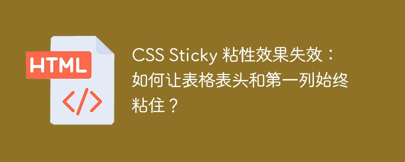 CSS Sticky 粘性效果失效：如何让表格表头和第一列始终粘住？ 
