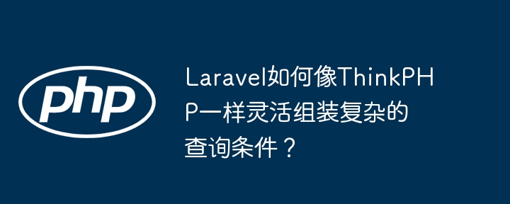 Laravel如何像ThinkPHP一样灵活组装复杂的查询条件？
