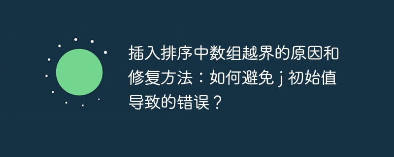 插入排序中数组越界的原因和修复方法：如何避免 j 初始值导致的错误？