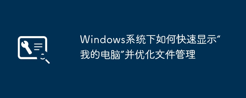 Windows系统下如何快速显示“我的电脑”并优化文件管理