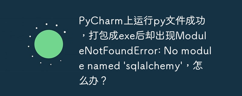PyCharm上运行py文件成功,打包成exe后却出现ModuleNotFoundError: No module named 'sqlalchemy',怎么办?