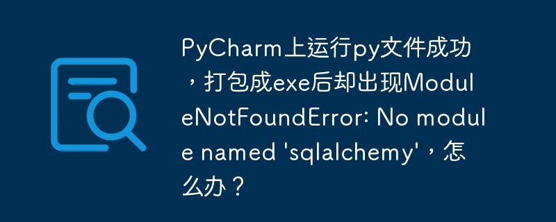 PyCharm上运行py文件成功，打包成exe后却出现ModuleNotFoundError: No module named 'sqlalchemy'，怎么办？