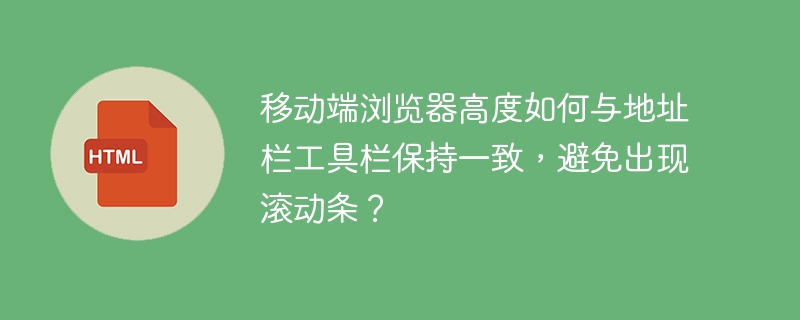 移动端浏览器高度如何与地址栏工具栏保持一致，避免出现滚动条？ 
