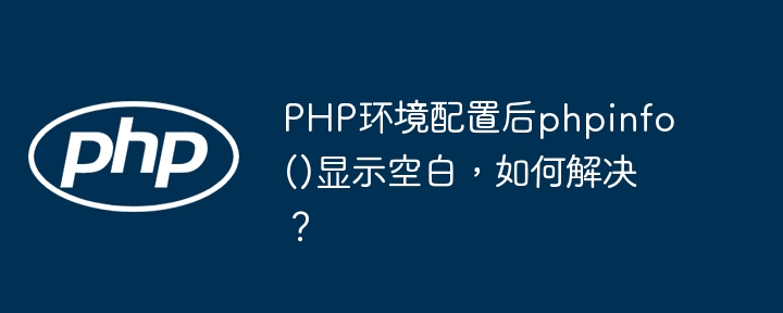 PHP环境配置后phpinfo()显示空白，如何解决？