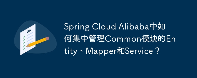 Spring Cloud Alibaba中如何集中管理Common模块的Entity、Mapper和Service？