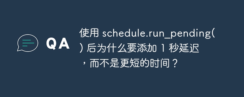 使用 schedule.run_pending() 后为什么要添加 1 秒延迟，而不是更短的时间？