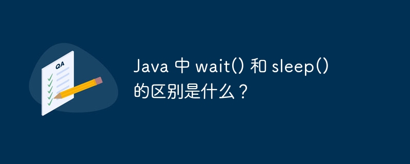 Java 中 wait() 和 sleep() 的区别是什么?