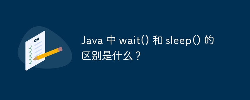 Java 中 wait() 和 sleep() 的区别是什么？