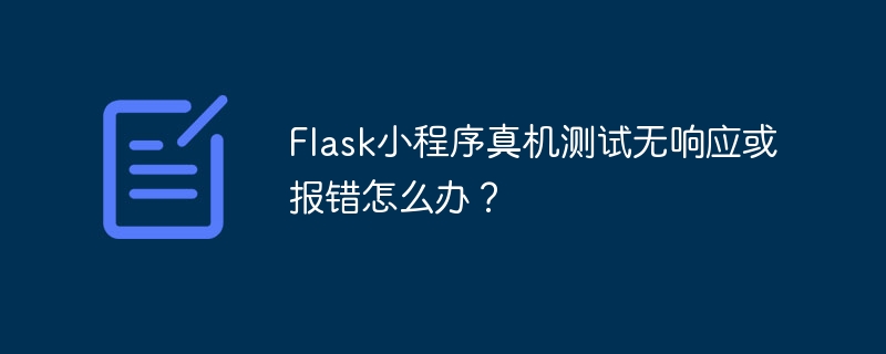 Flask小程序真机测试无响应或报错怎么办？