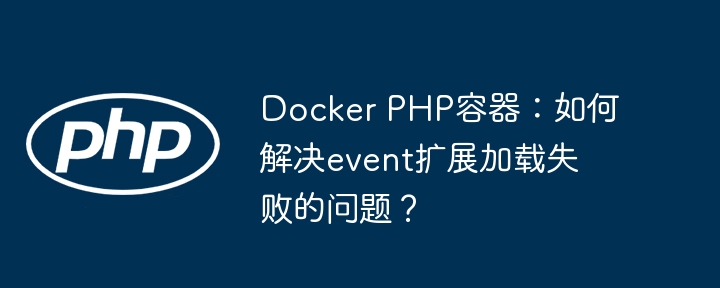 Docker PHP容器：如何解决event扩展加载失败的问题？
