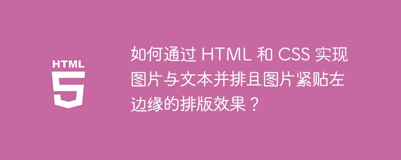 如何通过 HTML 和 CSS 实现图片与文本并排且图片紧贴左边缘的排版效果？ 
