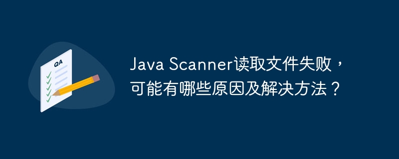 Java Scanner读取文件失败,可能有哪些原因及解决方法?